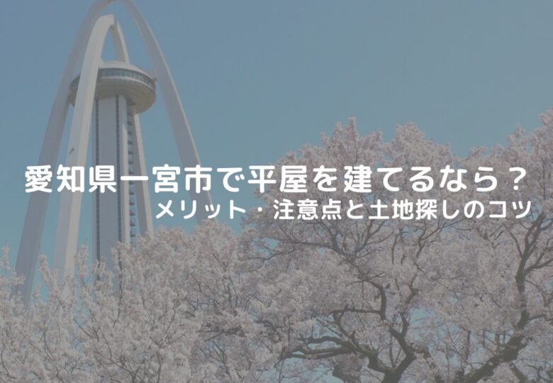 愛知県一宮市で平屋を建てるなら？メリット・注意点と土地探しのコツ